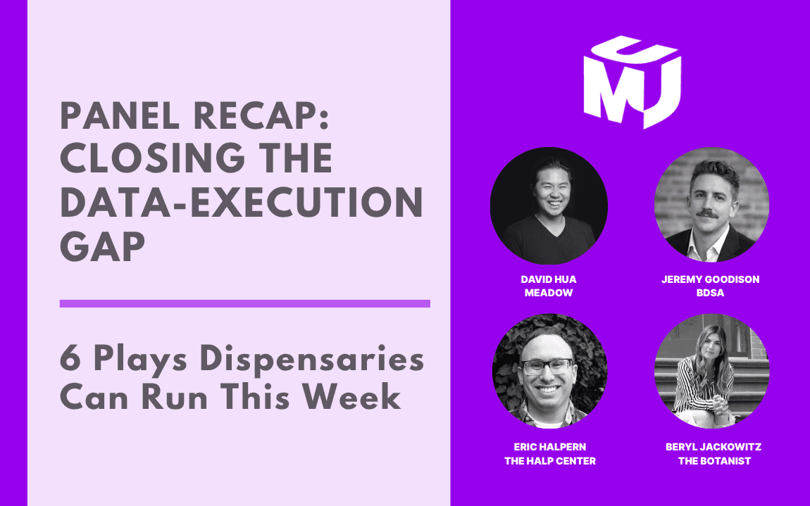 Panel recap graphic for "Closing the Data-Execution Gap: 6 Plays Dispensaries Can Run This Week," featuring headshots of David Hua of Meadow, Jeremy Goodison of BDSA, Eric Halpern of The Halp Center, and Beryl Jackowitz of The Botanist, with the MJ Unpacked logo.