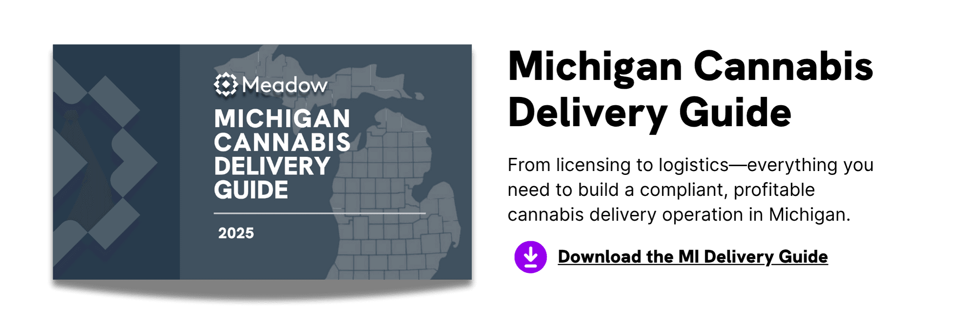 Click to Download Meadow's Michigan Cannabis Delivery Guide: From licensing to logistics—everything you need to build a compliant, profitable cannabis delivery operation in Michigan.