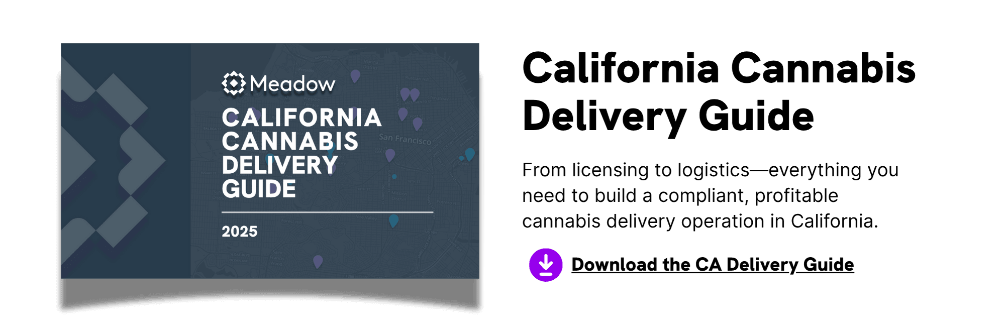 Click to Download Meadow's California Cannabis Delivery Guide: From licensing to logistics—everything you need to build a compliant, profitable cannabis delivery operation in California.